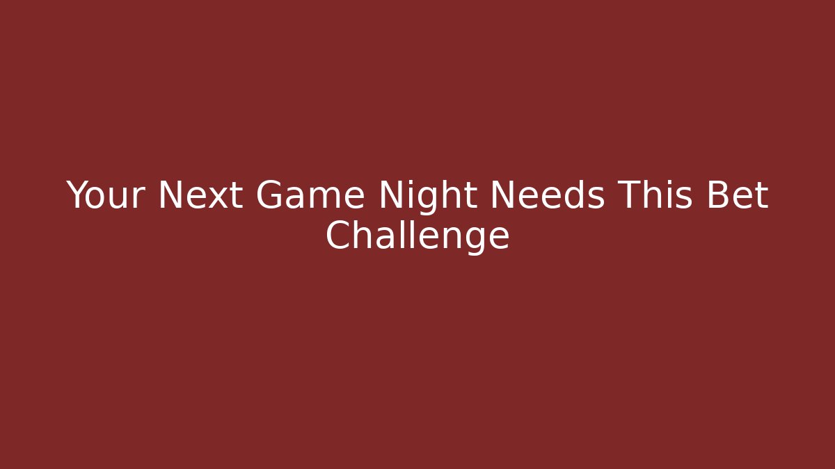 Your Next Game Night Needs This Bet Challenge