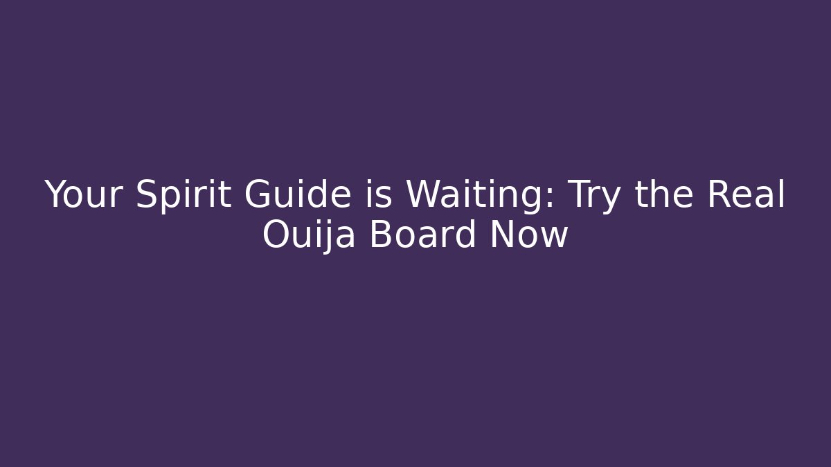 Your Spirit Guide is Waiting: Try the Real Ouija Board Now