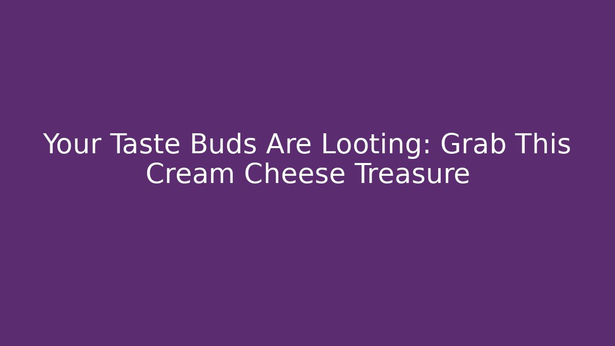 Your Taste Buds Are Looting: Grab This Cream Cheese Treasure