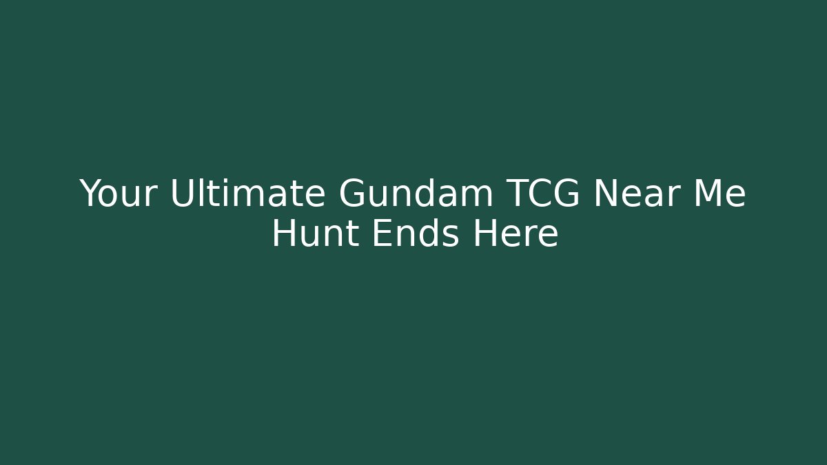 Your Ultimate Gundam TCG Near Me Hunt Ends Here