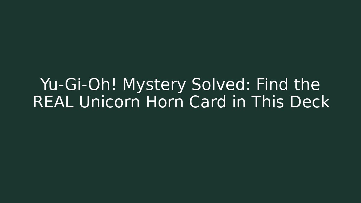 Yu-Gi-Oh! Mystery Solved: Find the REAL Unicorn Horn Card in This Deck