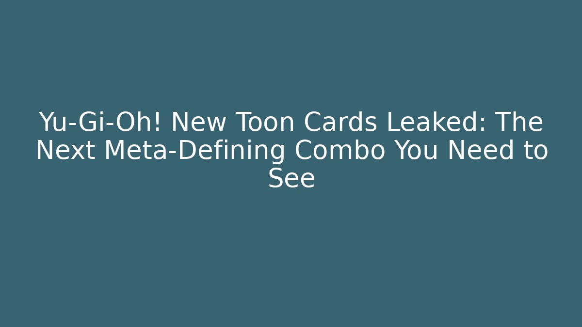 Yu-Gi-Oh! New Toon Cards Leaked: The Next Meta-Defining Combo You Need to See