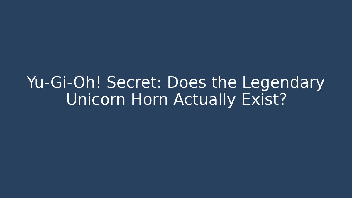 Yu-Gi-Oh! Secret: Does the Legendary Unicorn Horn Actually Exist?
