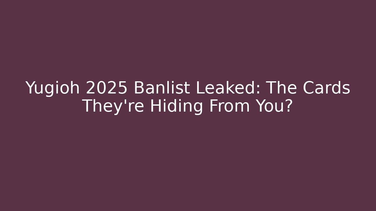 Yugioh 2025 Banlist Leaked: The Cards They're Hiding From You?