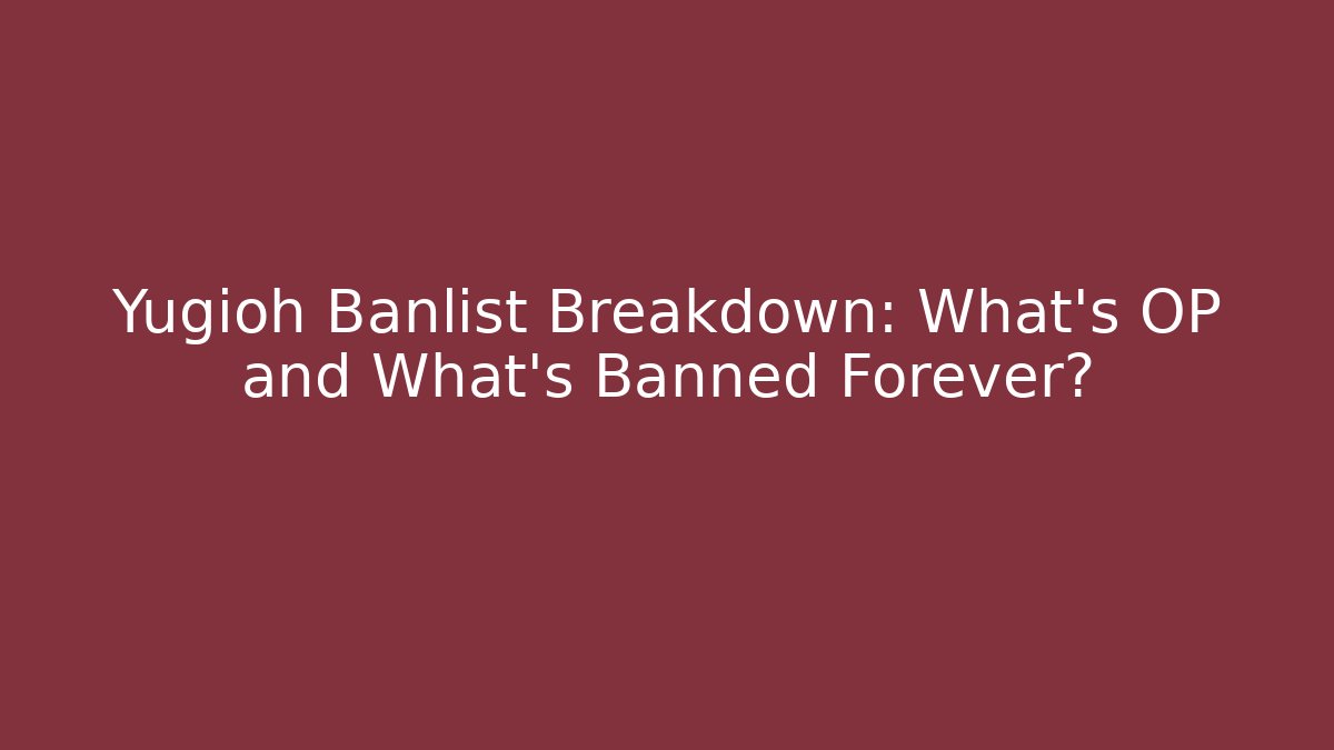 Yugioh Banlist Breakdown: What's OP and What's Banned Forever?