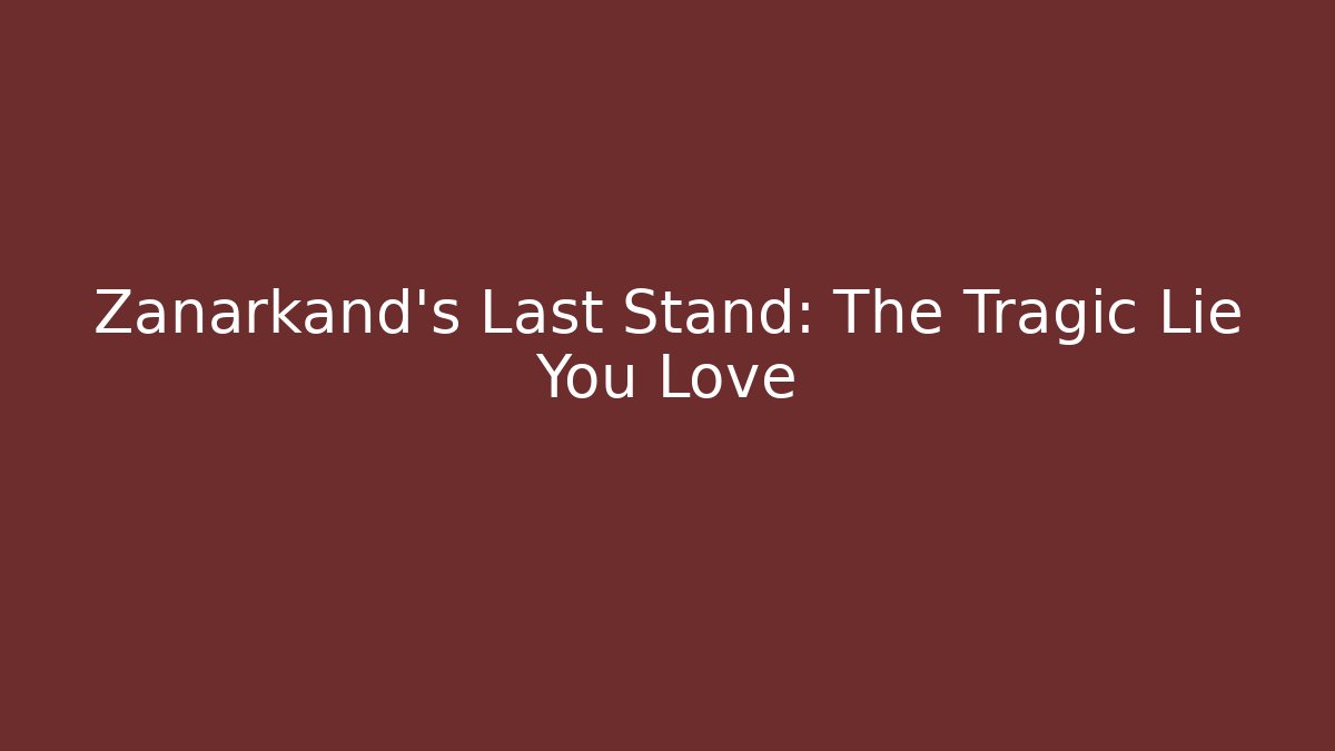 Zanarkand’s Last Stand: The Tragic Lie You Love