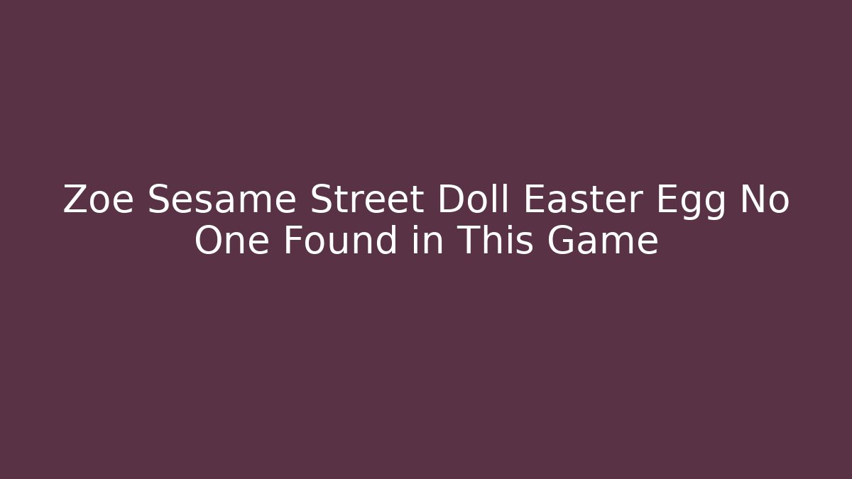 Zoe Sesame Street Doll Easter Egg No One Found in This Game