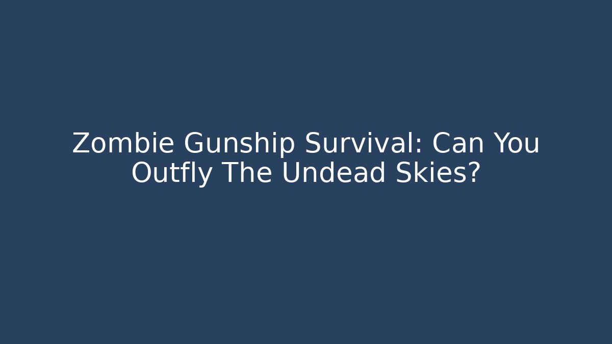 Zombie Gunship Survival: Can You Outfly The Undead Skies?