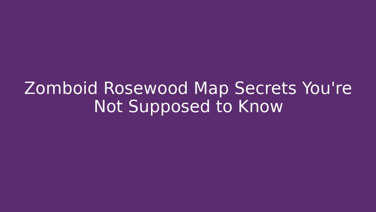 Zomboid Rosewood Map Secrets You're Not Supposed to Know