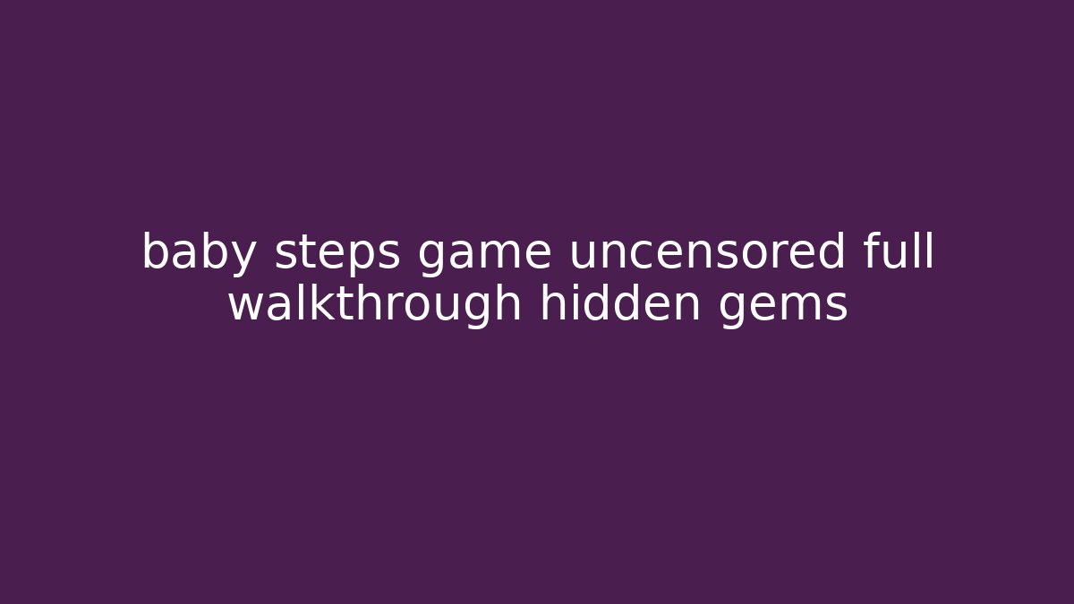 baby steps game uncensored full walkthrough hidden gems