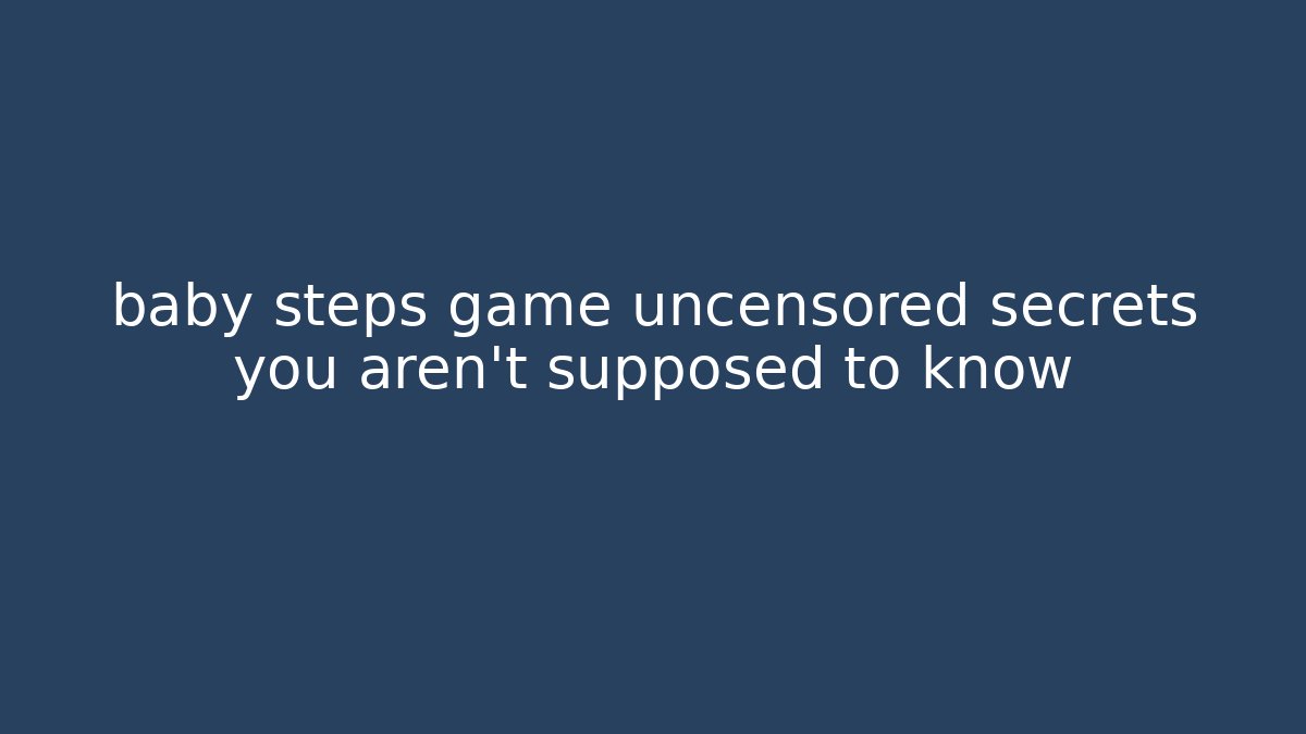 baby steps game uncensored secrets you aren't supposed to know