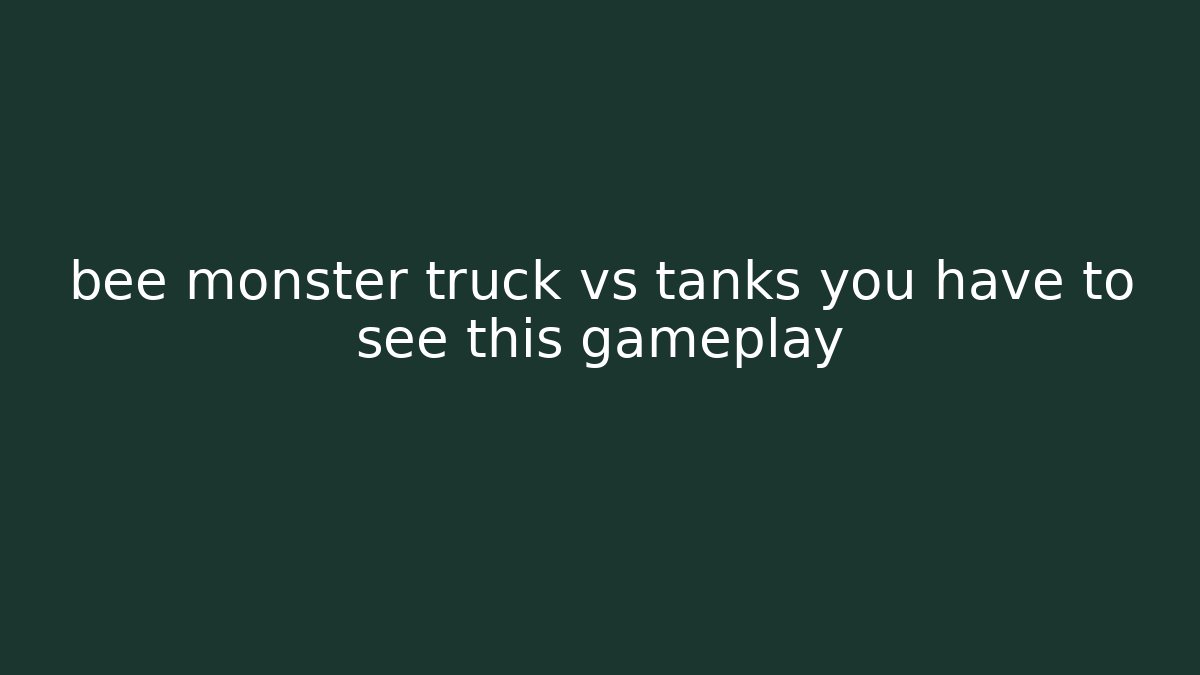 bee monster truck vs tanks you have to see this gameplay