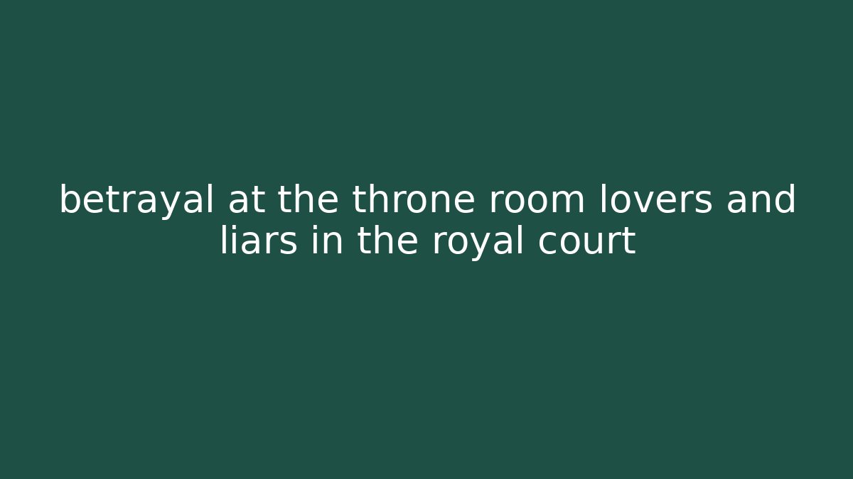 betrayal at the throne room lovers and liars in the royal court