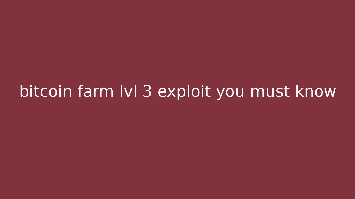 bitcoin farm lvl 3 exploit you must know