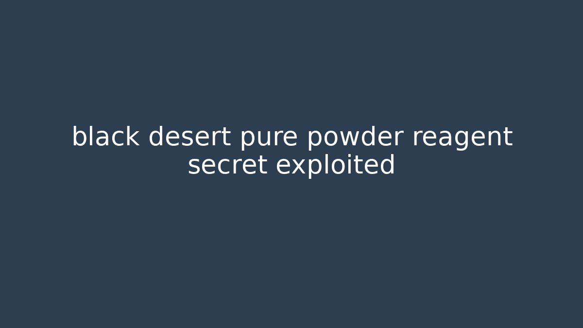 black desert pure powder reagent secret exploited