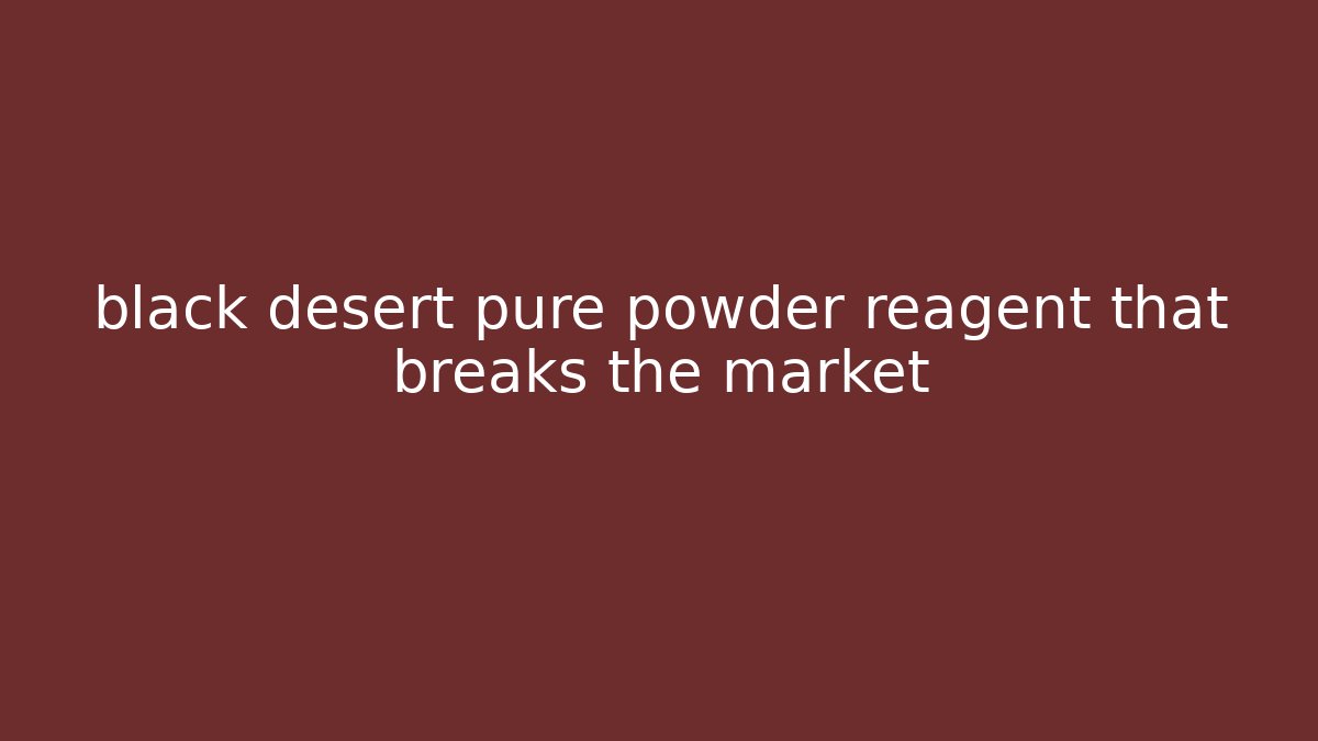 black desert pure powder reagent that breaks the market