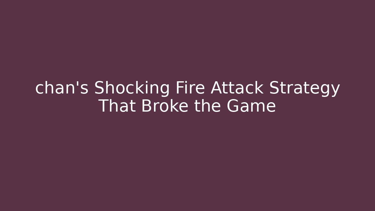 chan's Shocking Fire Attack Strategy That Broke the Game - Buddy Program
