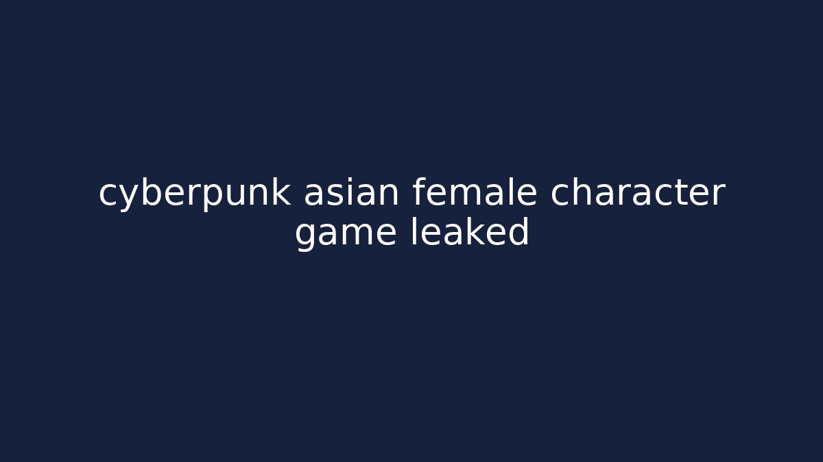 cyberpunk asian female character game leaked