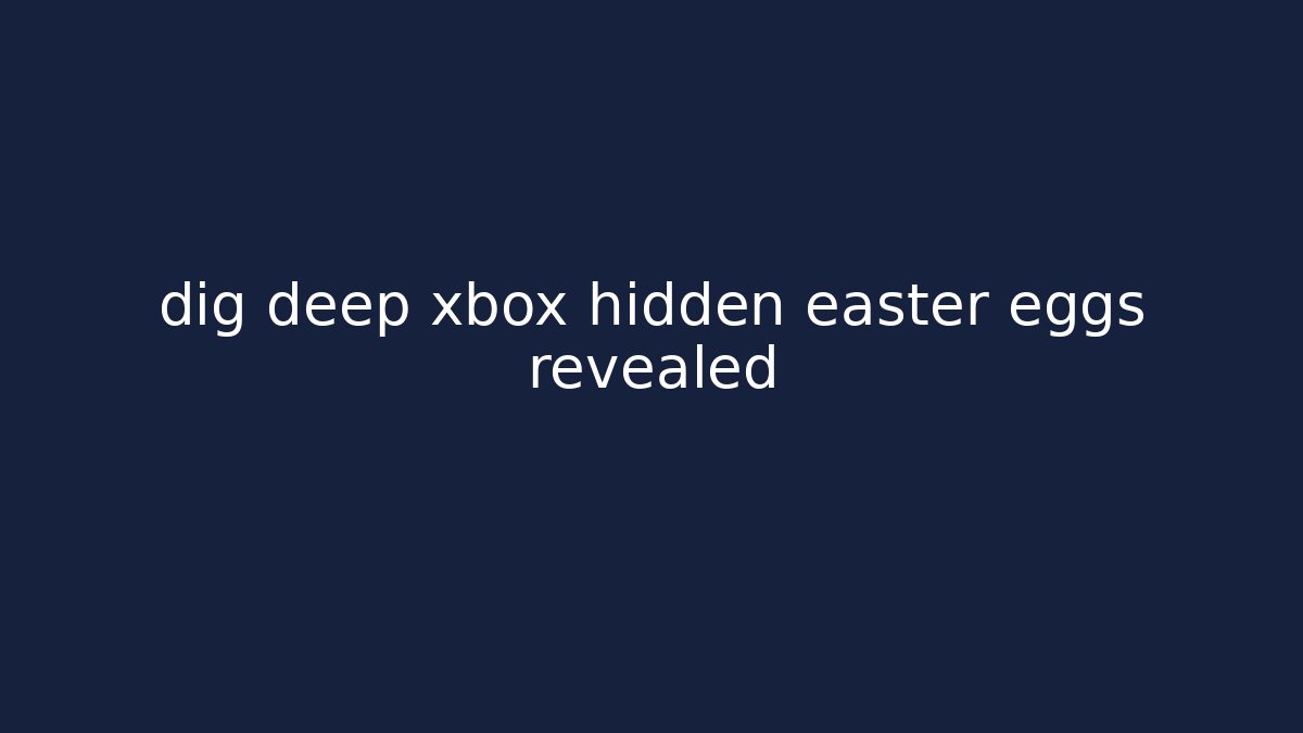 dig deep xbox hidden easter eggs revealed