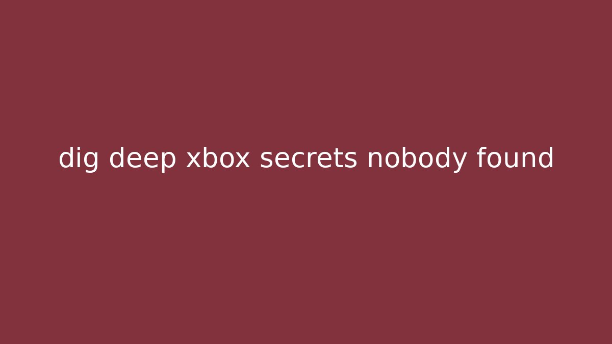 dig deep xbox secrets nobody found
