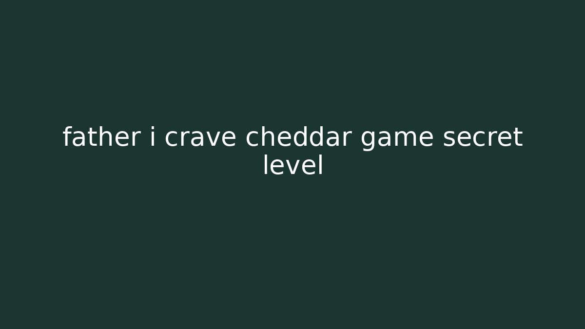 father i crave cheddar game secret level
