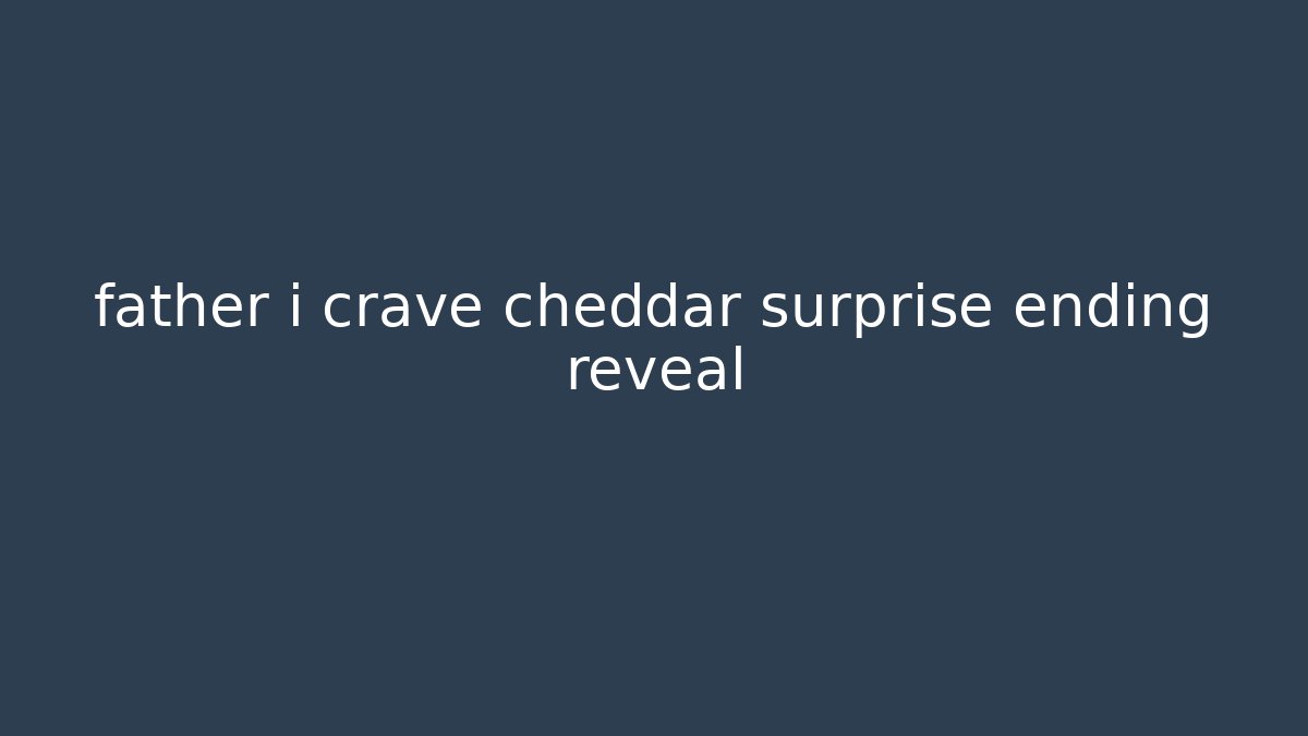 father i crave cheddar surprise ending reveal