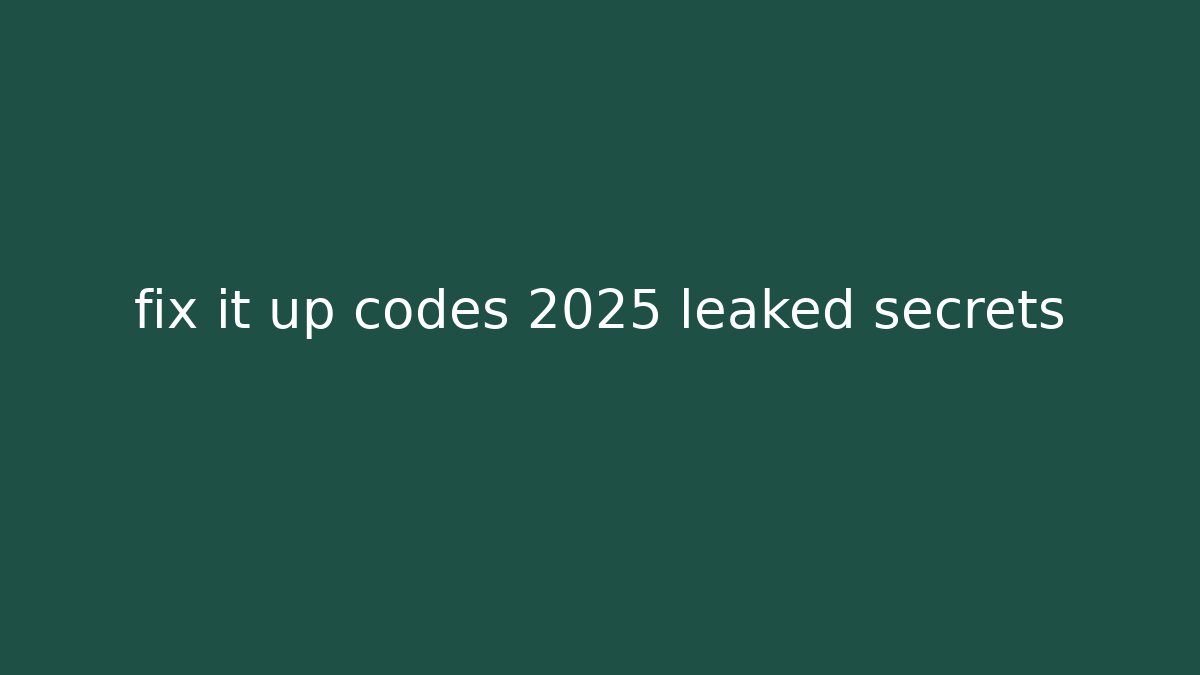 fix it up codes 2025 leaked secrets