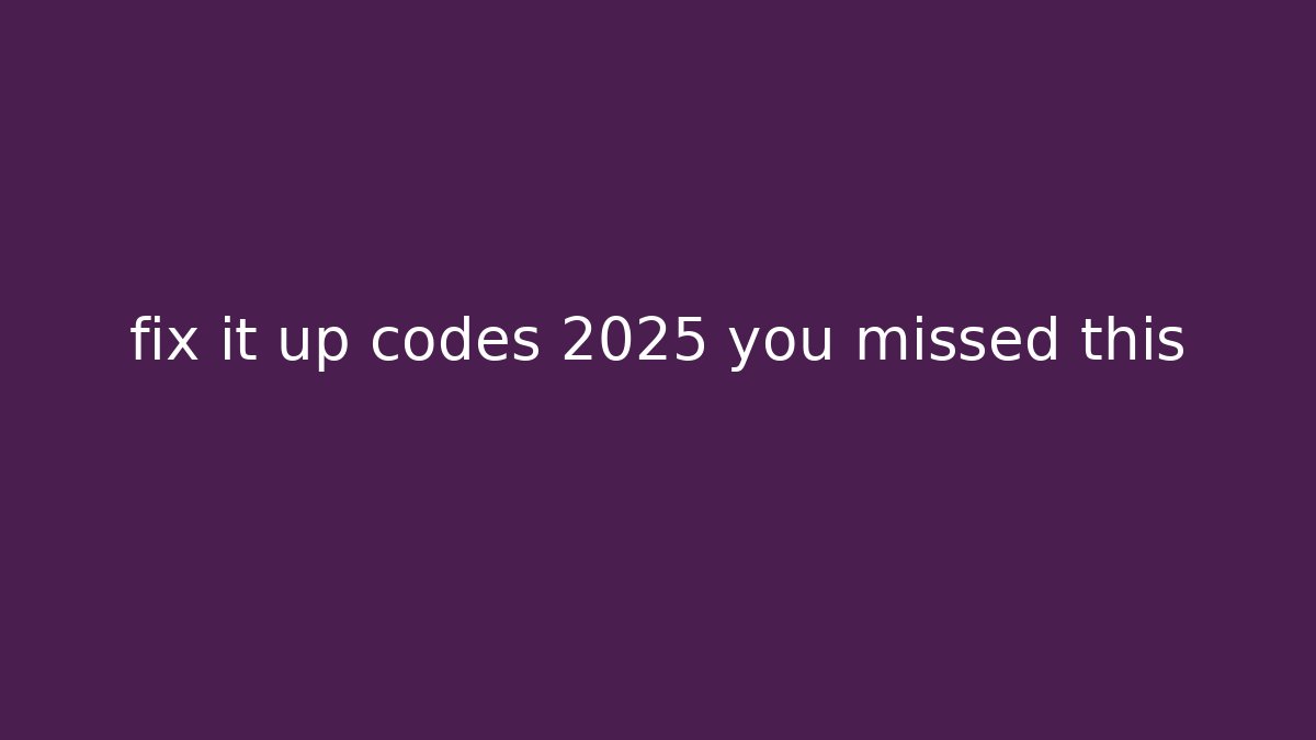 fix it up codes 2025 you missed this - Buddy Program