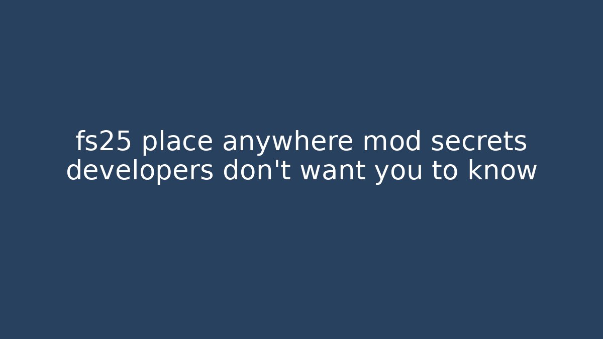 fs25 place anywhere mod secrets developers don't want you to know