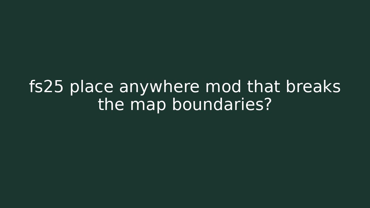 fs25 place anywhere mod that breaks the map boundaries?