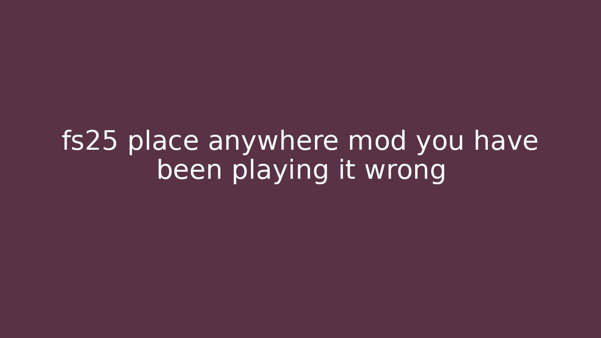fs25 place anywhere mod you have been playing it wrong