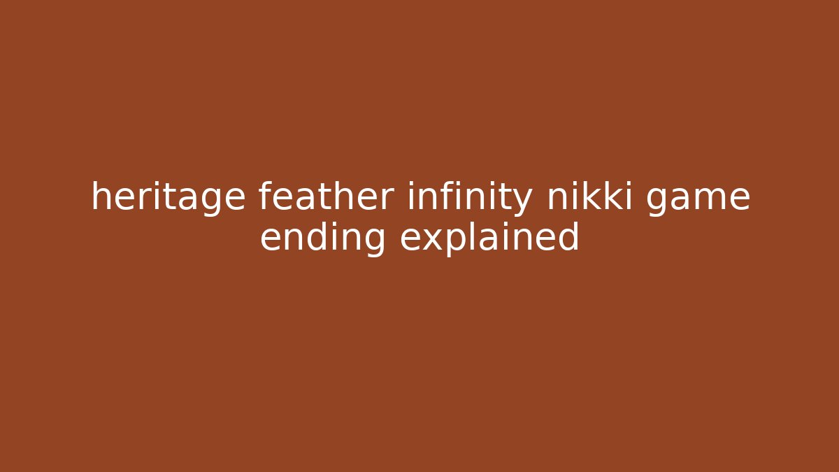 heritage feather infinity nikki game ending explained