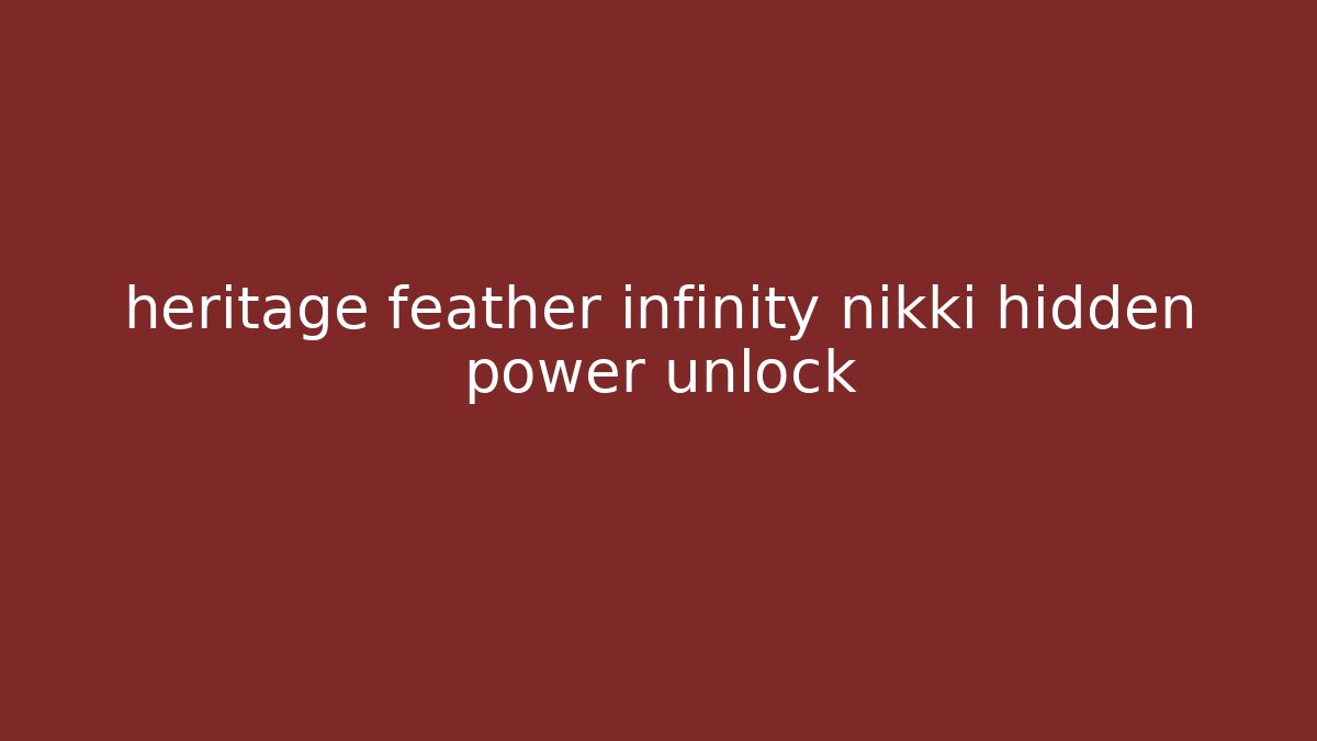 heritage feather infinity nikki hidden power unlock