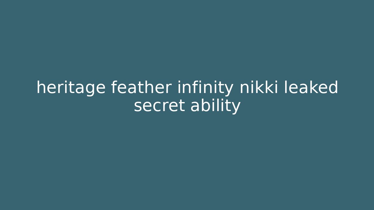 heritage feather infinity nikki leaked secret ability