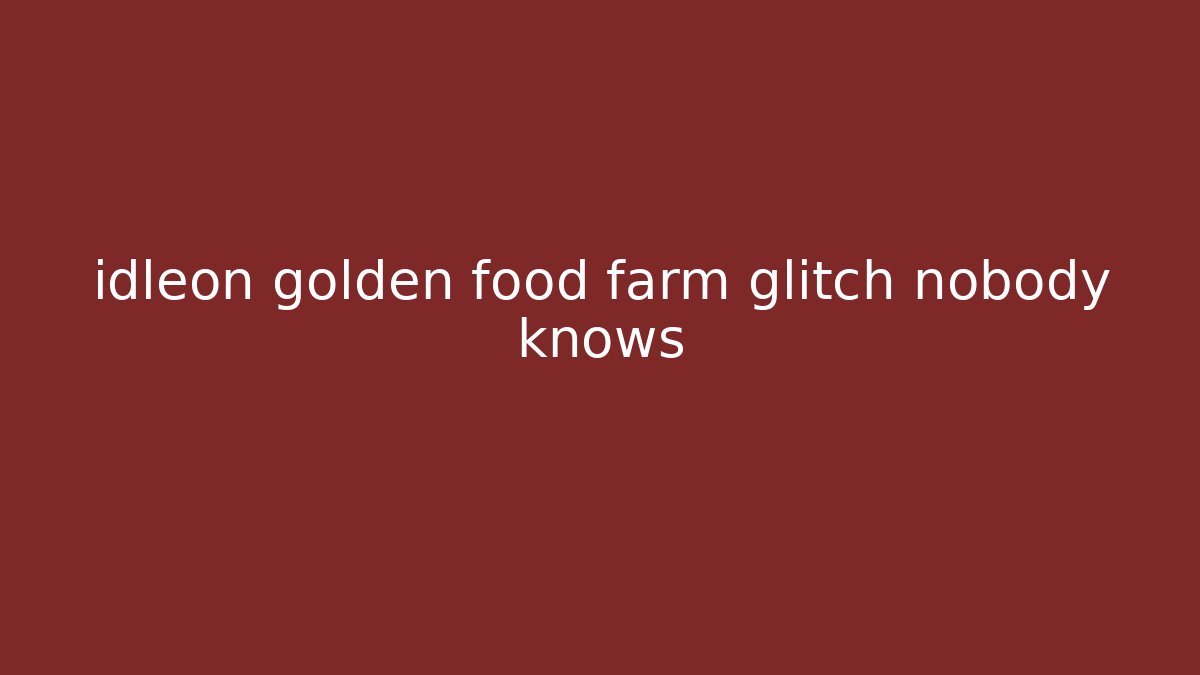 idleon golden food farm glitch nobody knows