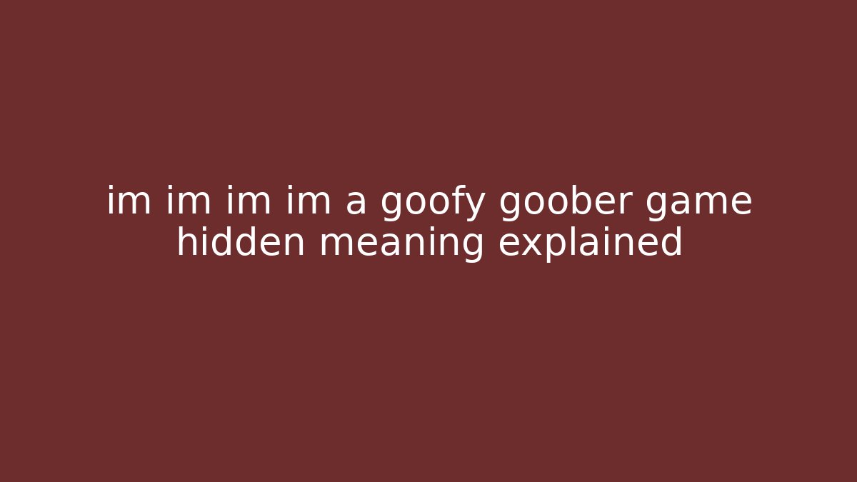 im im im im a goofy goober game hidden meaning explained