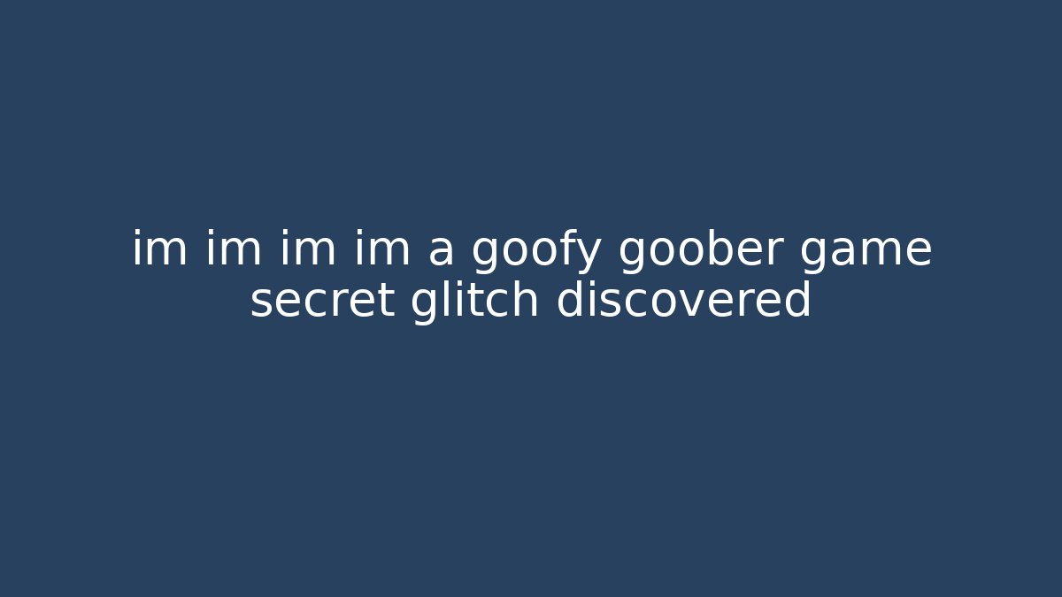 im im im im a goofy goober game secret glitch discovered