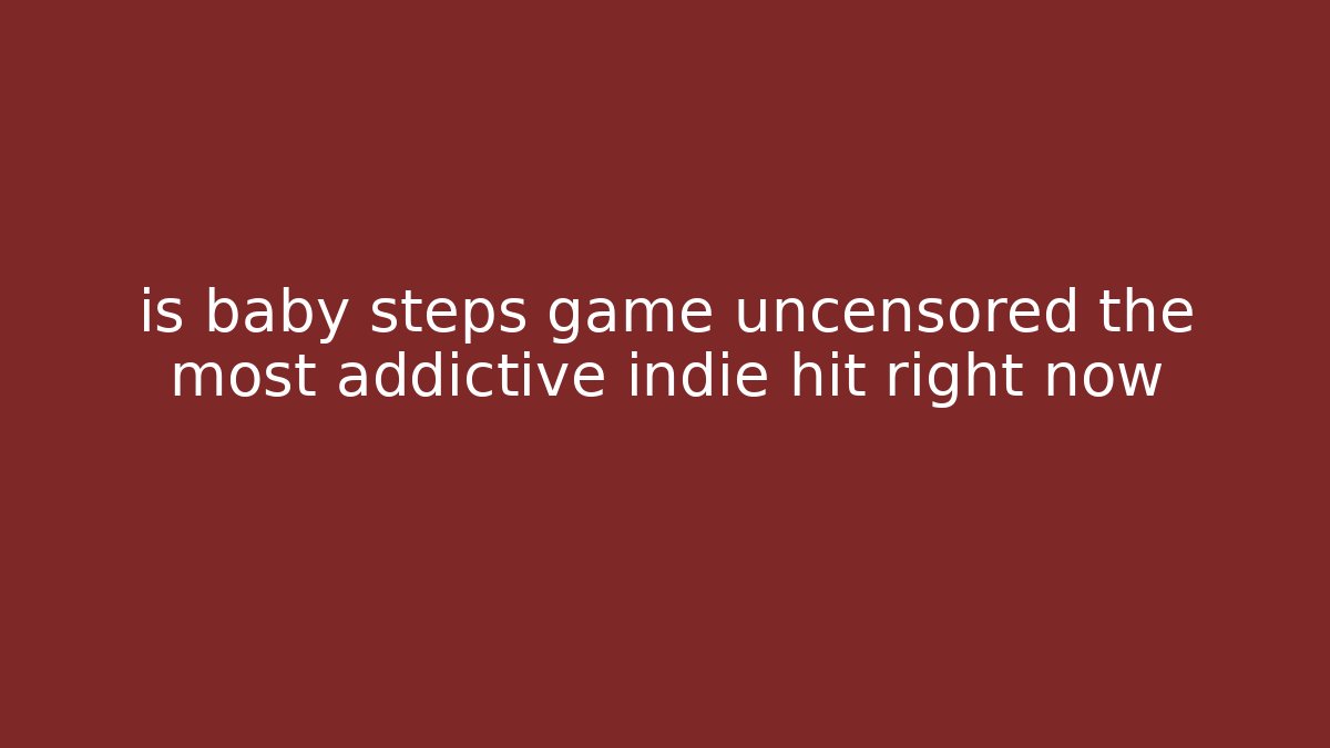 is baby steps game uncensored the most addictive indie hit right now