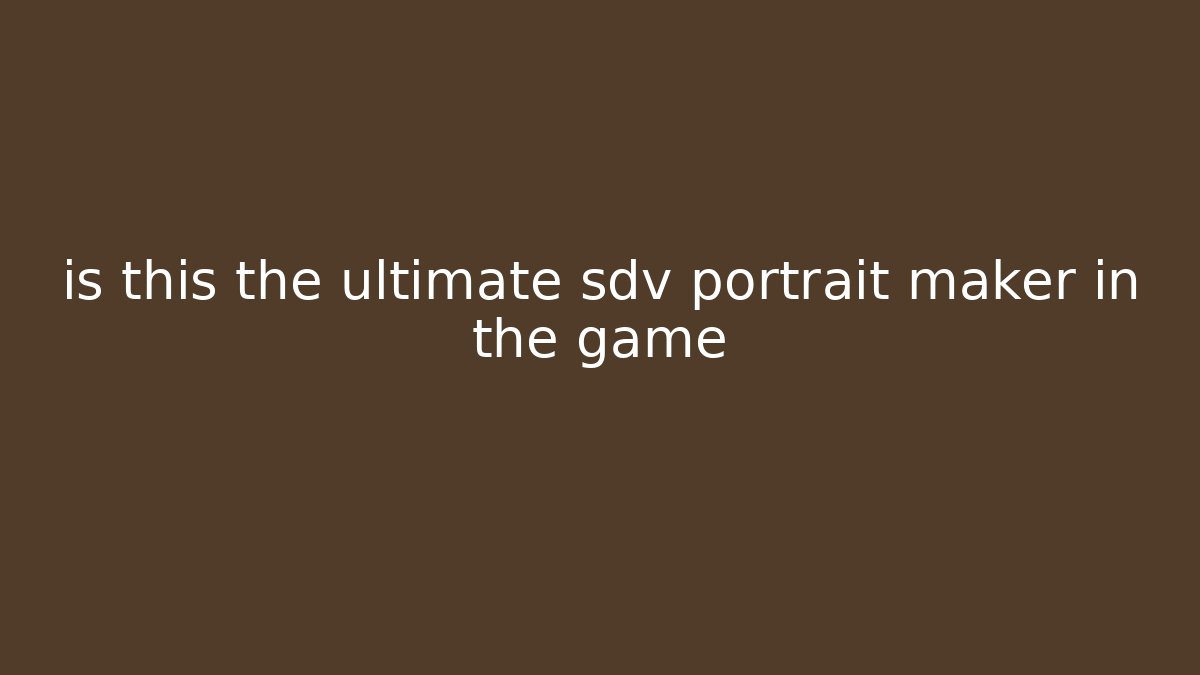 is this the ultimate sdv portrait maker in the game