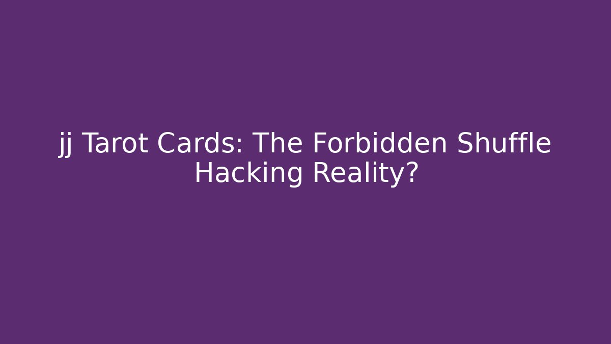jj Tarot Cards: The Forbidden Shuffle Hacking Reality?