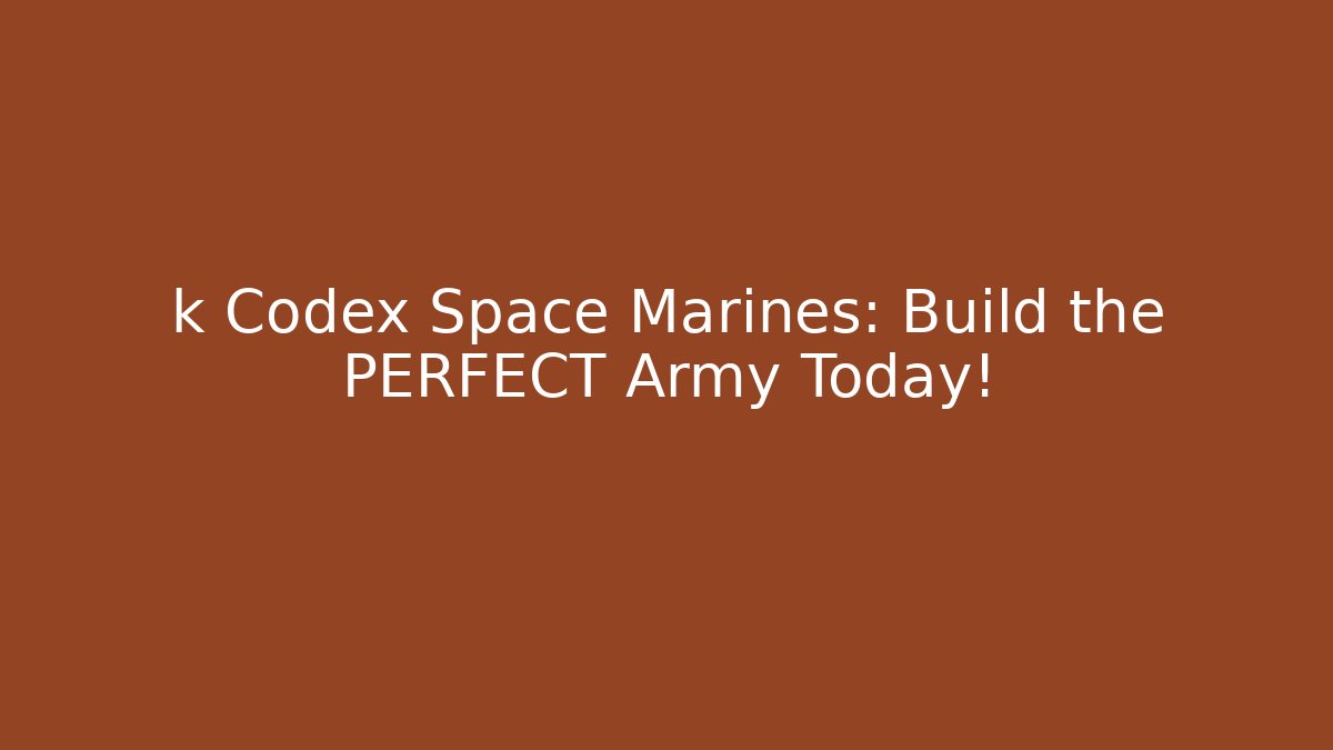 k Codex Space Marines: Build the PERFECT Army Today!