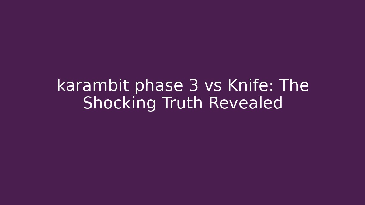 karambit phase 3 vs Knife: The Shocking Truth Revealed