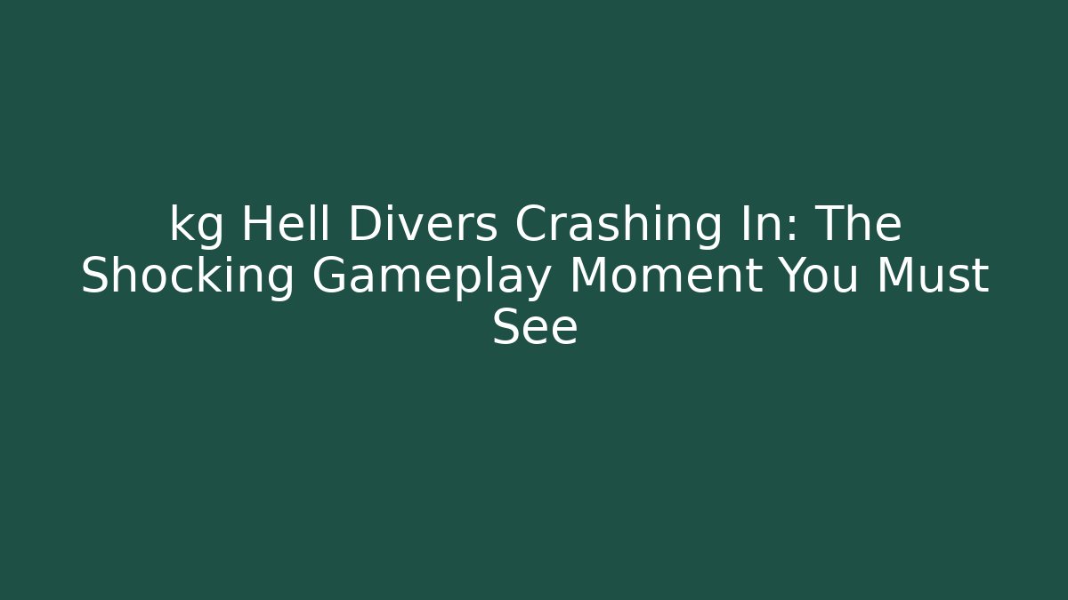 kg Hell Divers Crashing In: The Shocking Gameplay Moment You Must See
