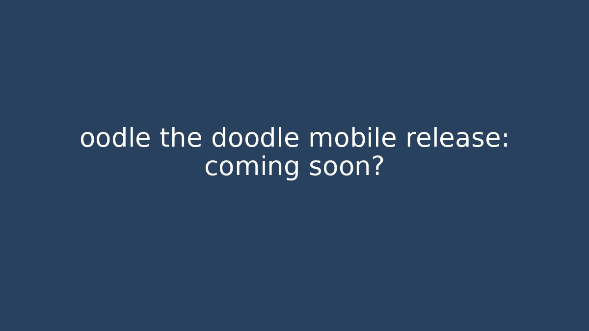oodle the doodle mobile release: coming soon?
