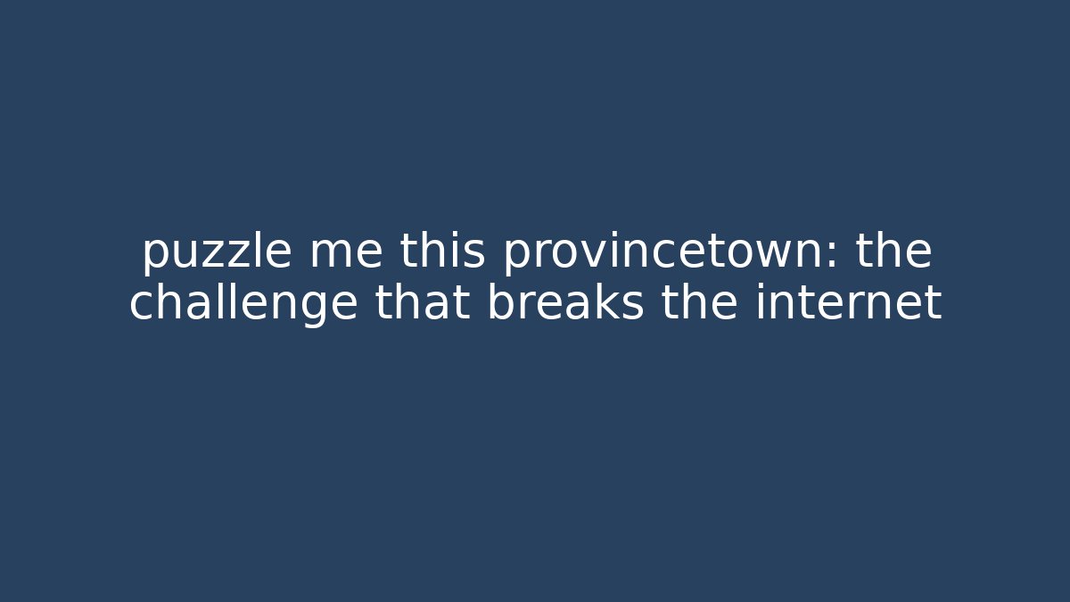 puzzle me this provincetown: the challenge that breaks the internet