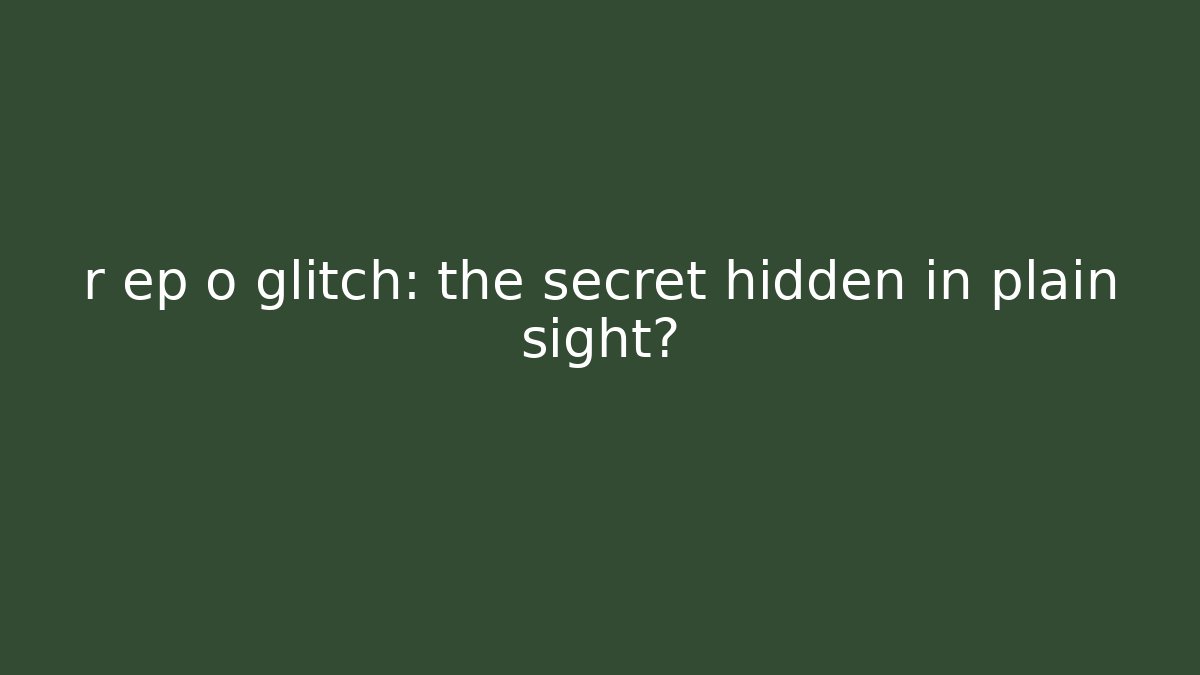 r ep o glitch: the secret hidden in plain sight?