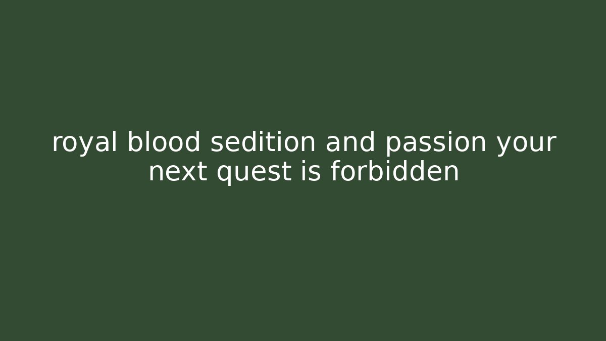 royal blood sedition and passion your next quest is forbidden