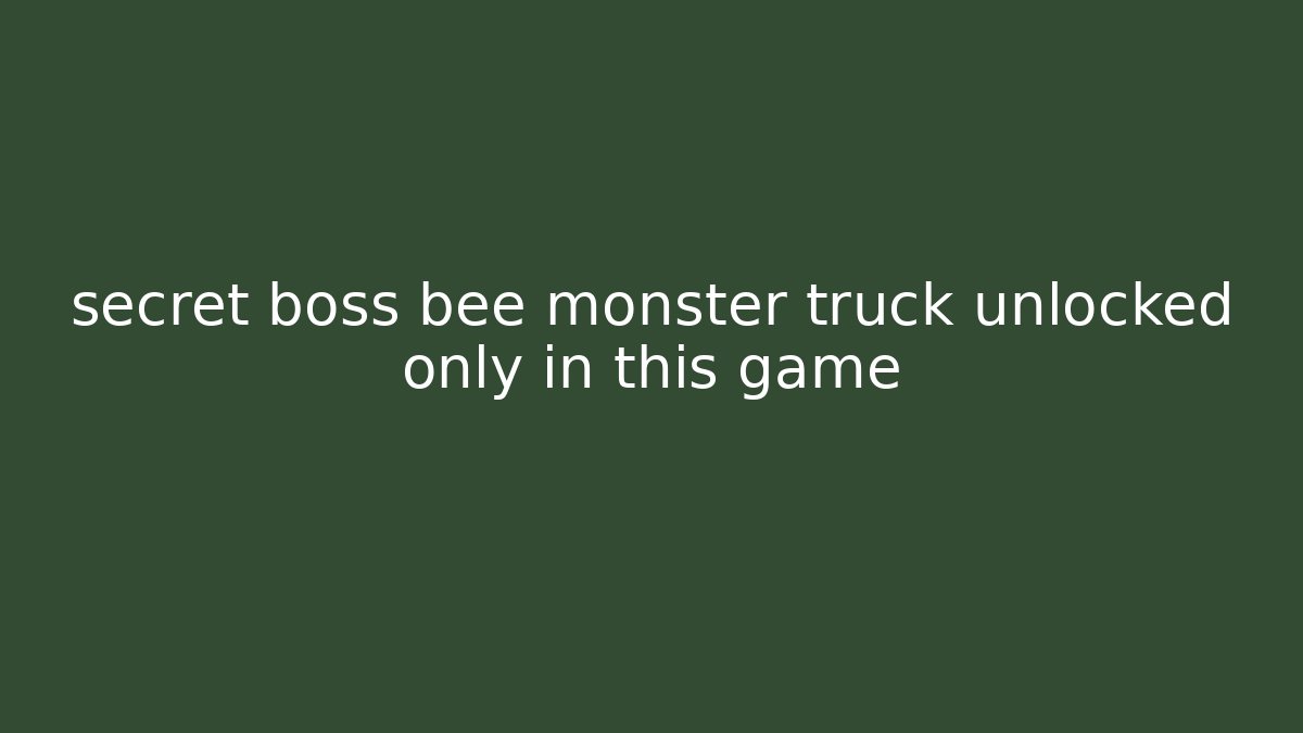 secret boss bee monster truck unlocked only in this game