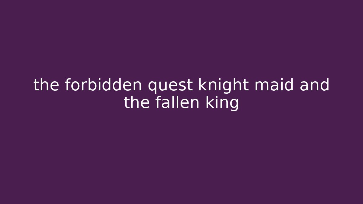 the forbidden quest knight maid and the fallen king