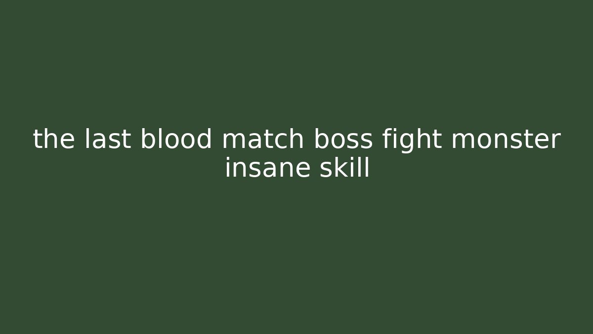 the last blood match boss fight monster insane skill